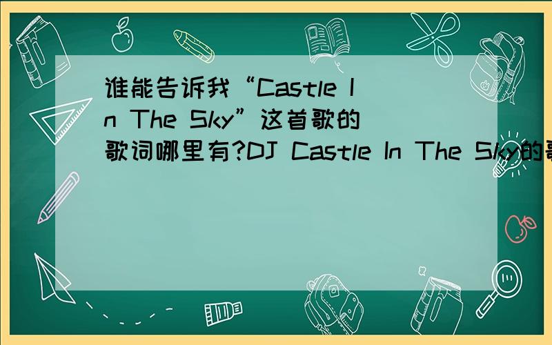 谁能告诉我“Castle In The Sky”这首歌的歌词哪里有?DJ Castle In The Sky的歌词谁有?
