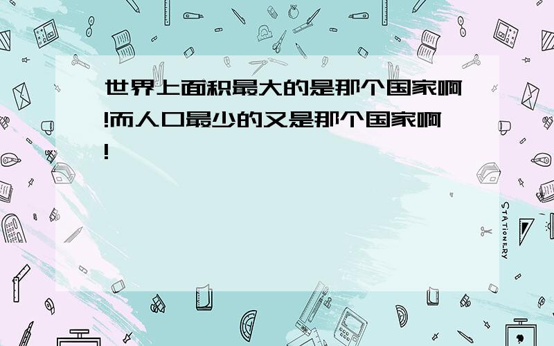 世界上面积最大的是那个国家啊!而人口最少的又是那个国家啊!