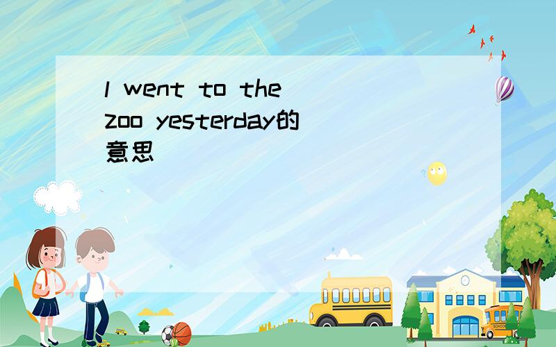 l went to the zoo yesterday的意思