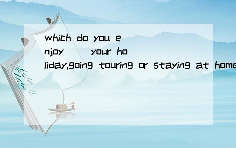 which do you enjoy( )your holiday,going touring or staying at home?A.spendingB.to spend C.spendD.spent理由,我need reason.