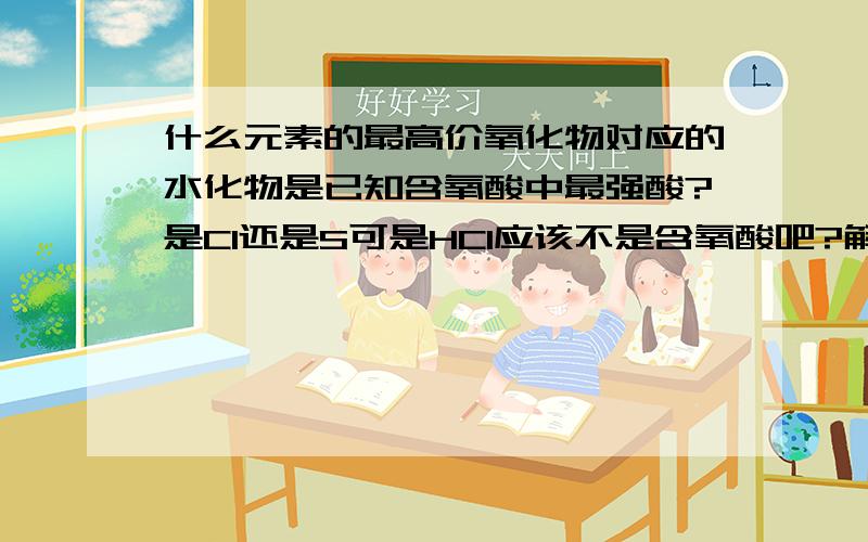 什么元素的最高价氧化物对应的水化物是已知含氧酸中最强酸?是Cl还是S可是HCl应该不是含氧酸吧?解释哦