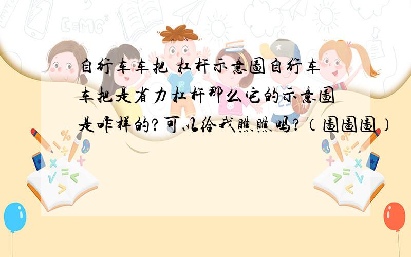 自行车车把 杠杆示意图自行车车把是省力杠杆那么它的示意图是咋样的?可以给我瞧瞧吗?（图图图）