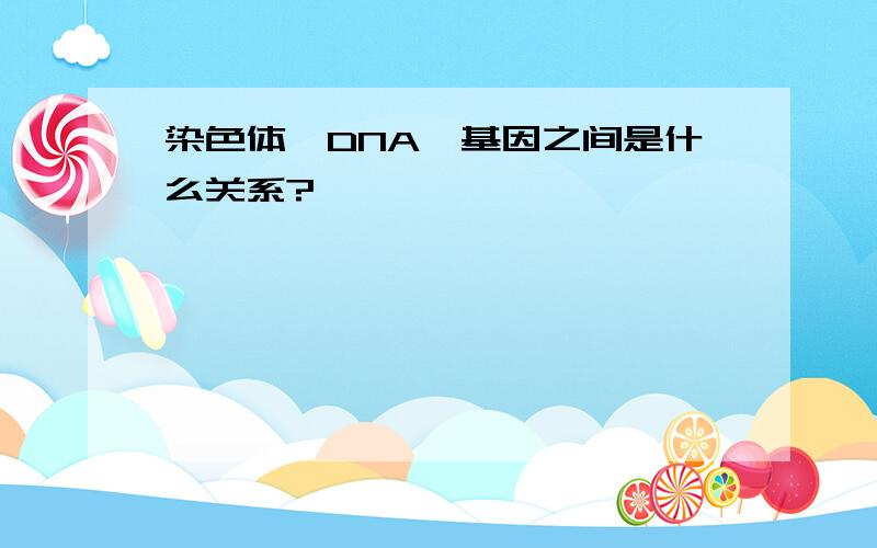 染色体、DNA、基因之间是什么关系?