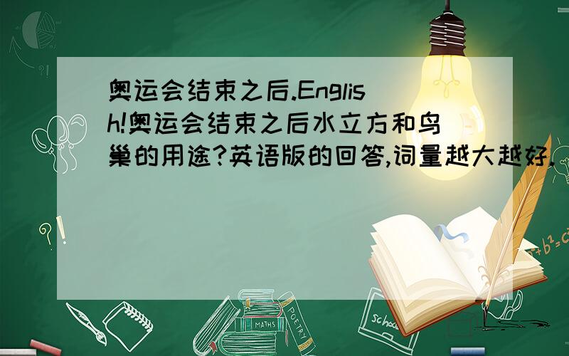 奥运会结束之后.English!奥运会结束之后水立方和鸟巢的用途?英语版的回答,词量越大越好.