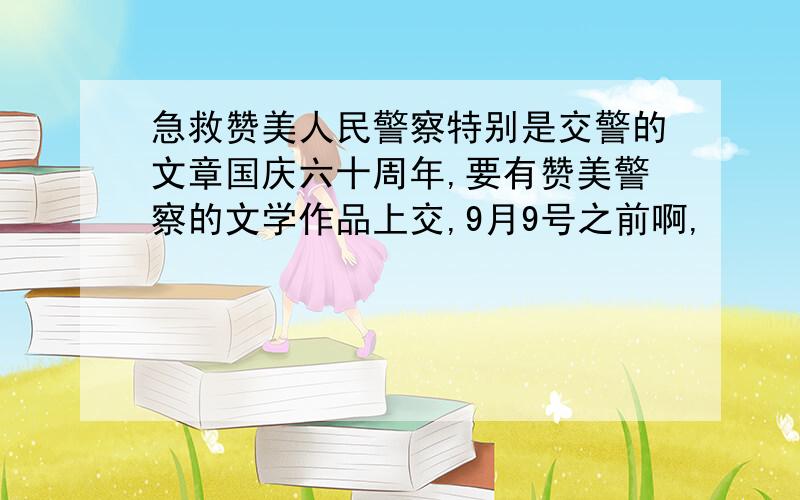 急救赞美人民警察特别是交警的文章国庆六十周年,要有赞美警察的文学作品上交,9月9号之前啊,