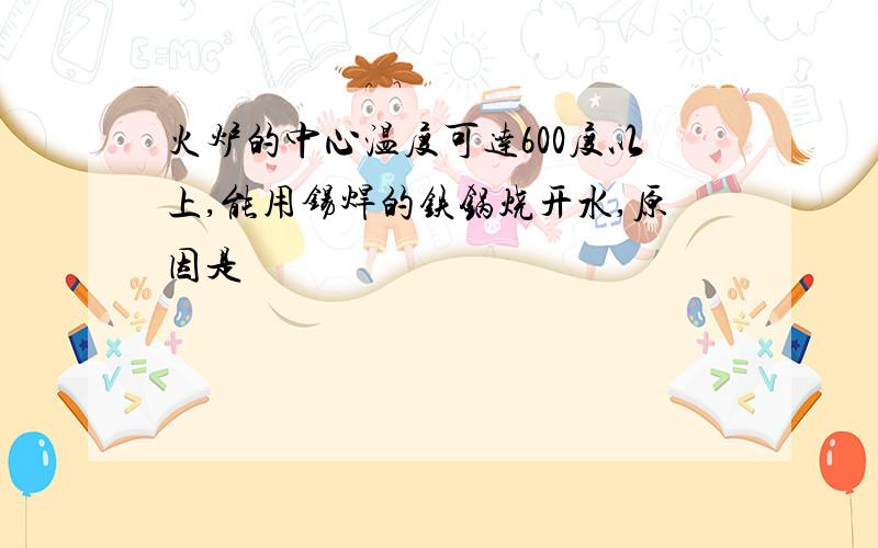 火炉的中心温度可达600度以上,能用锡焊的铁锅烧开水,原因是