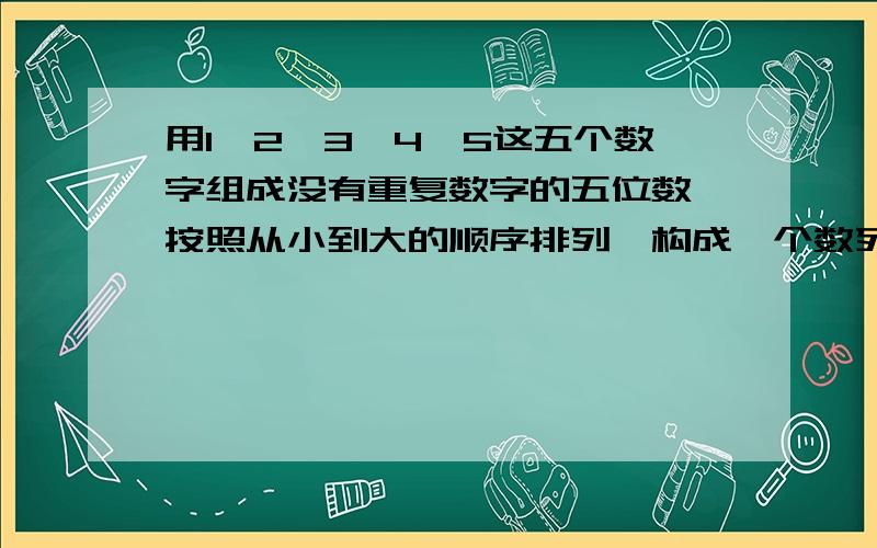 用1,2,3,4,5这五个数字组成没有重复数字的五位数,按照从小到大的顺序排列,构成一个数列1.这个数字共有多少项?他们的和是多少?2.43251是这个数列的第几项?