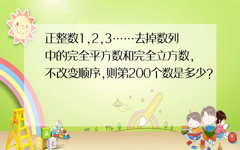 正整数1,2,3……去掉数列中的完全平方数和完全立方数,不改变顺序,则第200个数是多少?