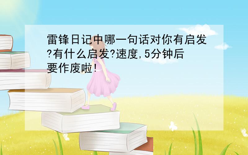 雷锋日记中哪一句话对你有启发?有什么启发?速度,5分钟后要作废啦!