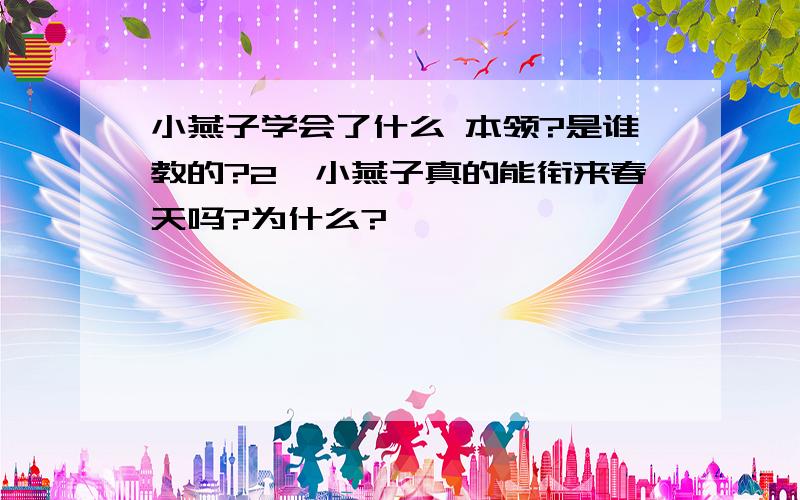 小燕子学会了什么 本领?是谁教的?2、小燕子真的能衔来春天吗?为什么?