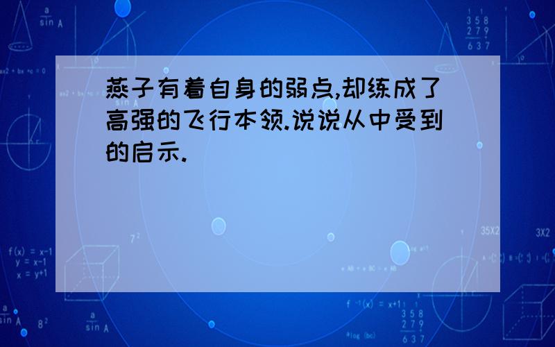 燕子有着自身的弱点,却练成了高强的飞行本领.说说从中受到的启示.