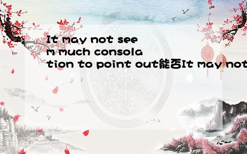 It may not seem much consolation to point out能否It may not seem much consolation which point out前后这两个句子只是consolation to point out 变成 consolation which point out，就是想问是否可以这样变化，也就是定语从句