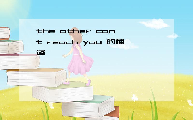 the other can't reach you 的翻译