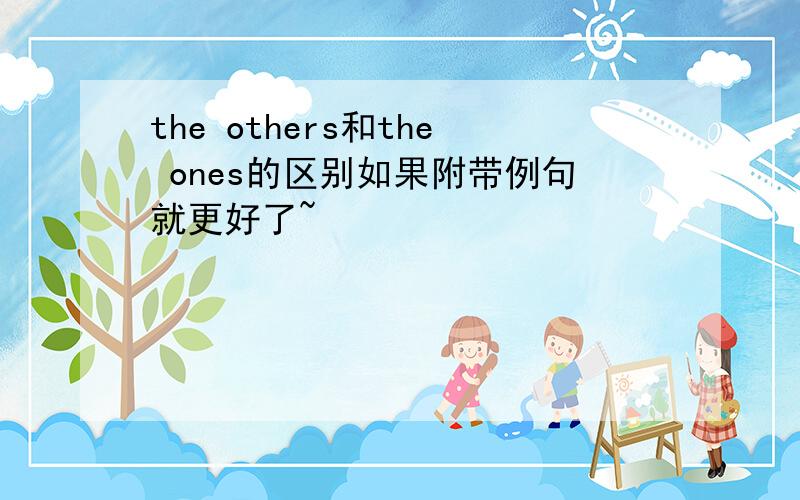 the others和the ones的区别如果附带例句就更好了~