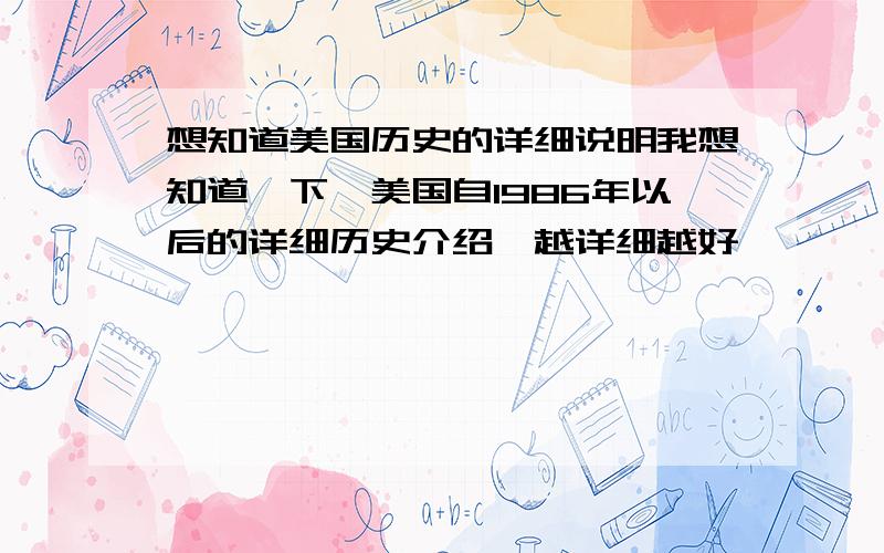 想知道美国历史的详细说明我想知道一下,美国自1986年以后的详细历史介绍,越详细越好,