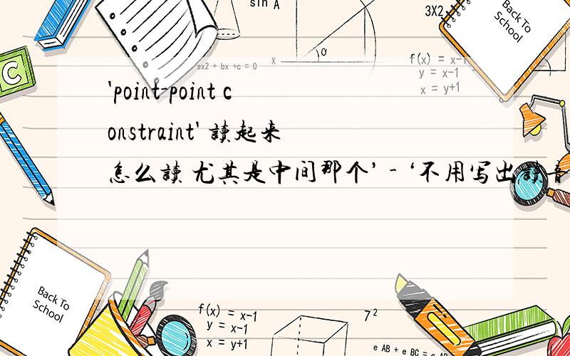 'point-point constraint' 读起来怎么读 尤其是中间那个’ - ‘不用写出读音 只需写出对应的单词 我会读 我的意思有点难理解奥 呵呵