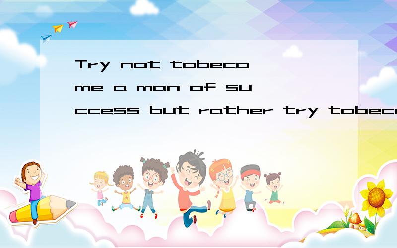 Try not tobecome a man of success but rather try tobecome a man of value是谁说的?是哪个人说的.不是翻译....