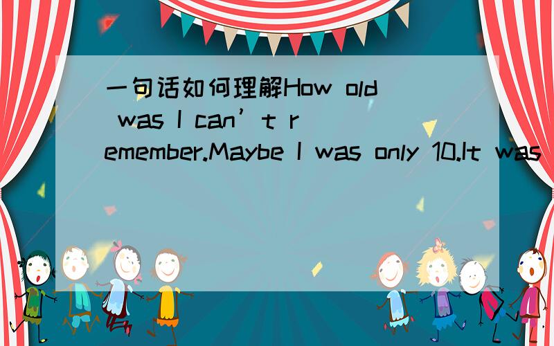 一句话如何理解How old was I can’t remember.Maybe I was only 10.It was the first 16 without my father because he was away for something.He left me to fill that sad place in my mother’s heart.It was the Christmas when I 17 being a child and