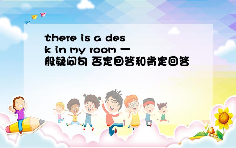 there is a desk in my room 一般疑问句 否定回答和肯定回答