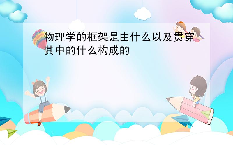 物理学的框架是由什么以及贯穿其中的什么构成的