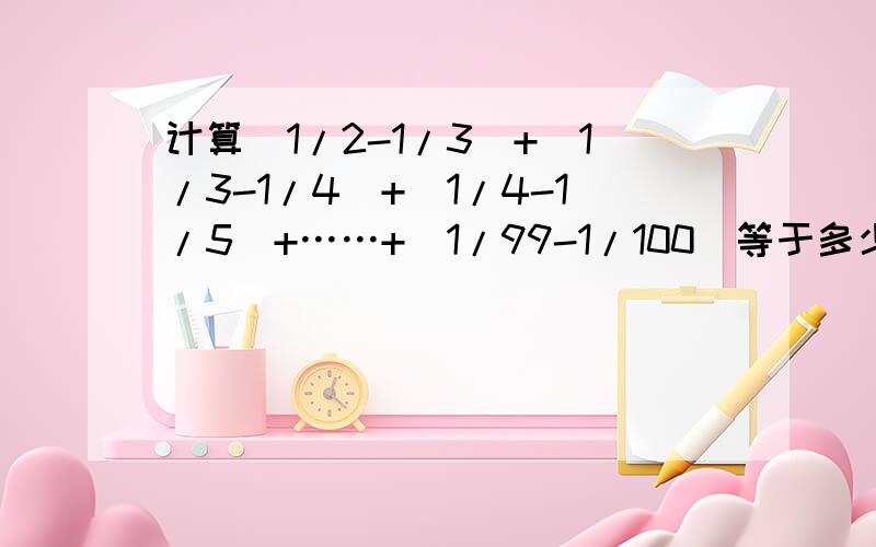 计算(1/2-1/3)+(1/3-1/4)+(1/4-1/5)+……+(1/99-1/100)等于多少