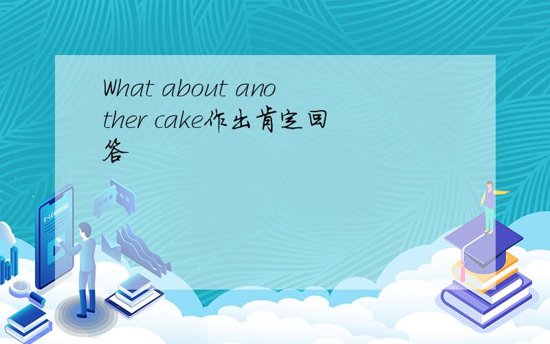 What about another cake作出肯定回答