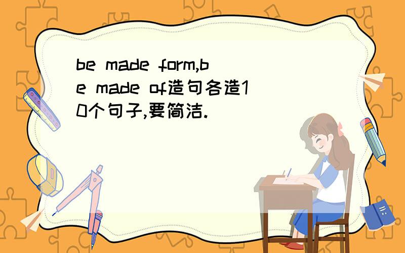 be made form,be made of造句各造10个句子,要简洁.