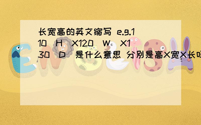 长宽高的英文缩写 e.g.110(H)X120(W)X130(D)是什么意思 分别是高X宽X长吗