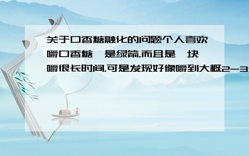 关于口香糖融化的问题个人喜欢嚼口香糖,是绿箭.而且是一块嚼很长时间.可是发现好像嚼到大概2-3个小时,口香糖好像融化了,变成牙膏状的.好几次了,不是一两次!这是为什么呀?大家也有过这