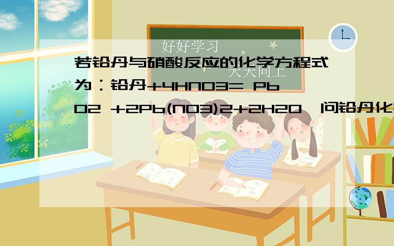 若铅丹与硝酸反应的化学方程式为：铅丹+4HNO3= PbO2 +2Pb(NO3)2+2H2O,问铅丹化学式