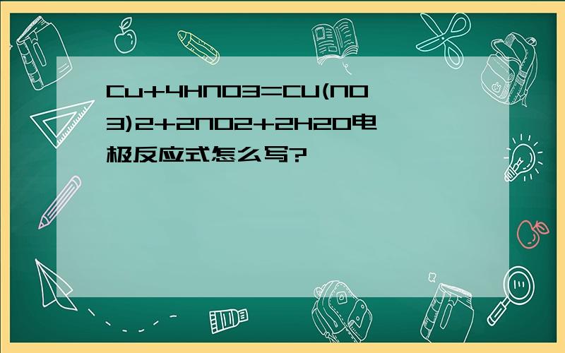 Cu+4HNO3=CU(NO3)2+2NO2+2H2O电极反应式怎么写?