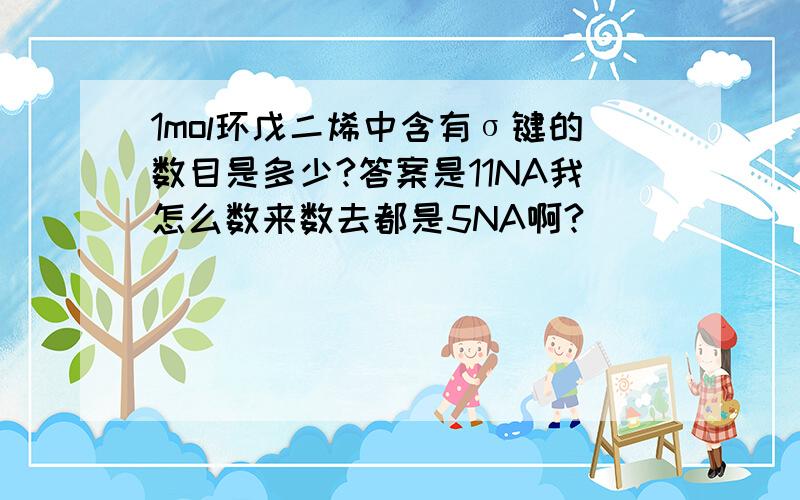 1mol环戊二烯中含有σ键的数目是多少?答案是11NA我怎么数来数去都是5NA啊?