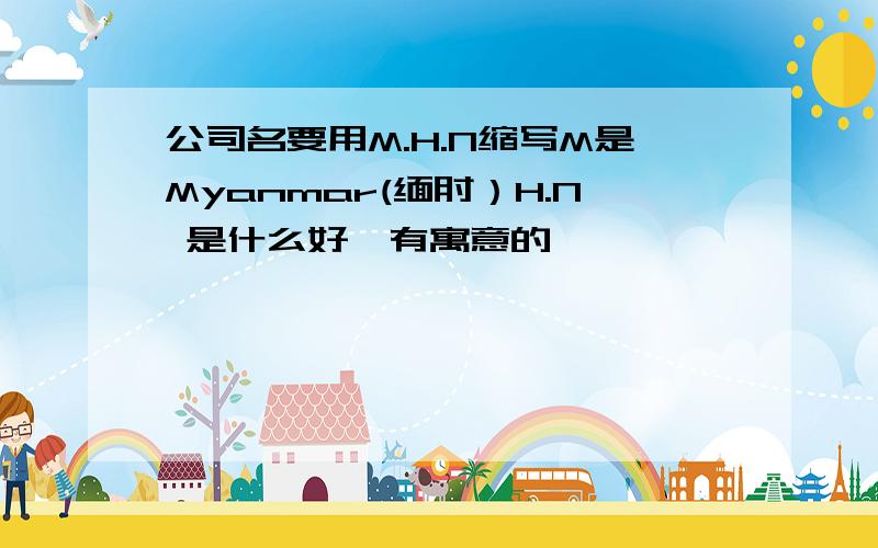 公司名要用M.H.N缩写M是Myanmar(缅甸）H.N 是什么好,有寓意的,