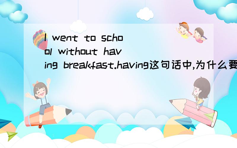 I went to school without having breakfast.having这句话中,为什么要用having