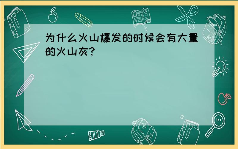 为什么火山爆发的时候会有大量的火山灰?