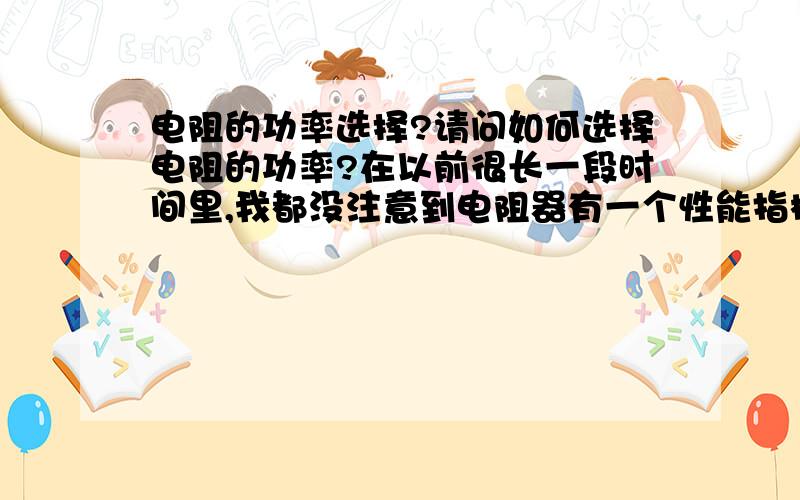 电阻的功率选择?请问如何选择电阻的功率?在以前很长一段时间里,我都没注意到电阻器有一个性能指标是功率,还以为选择电阻看阻值就好了,后来发现不是这么回事.如果说灯泡的功率越大灯