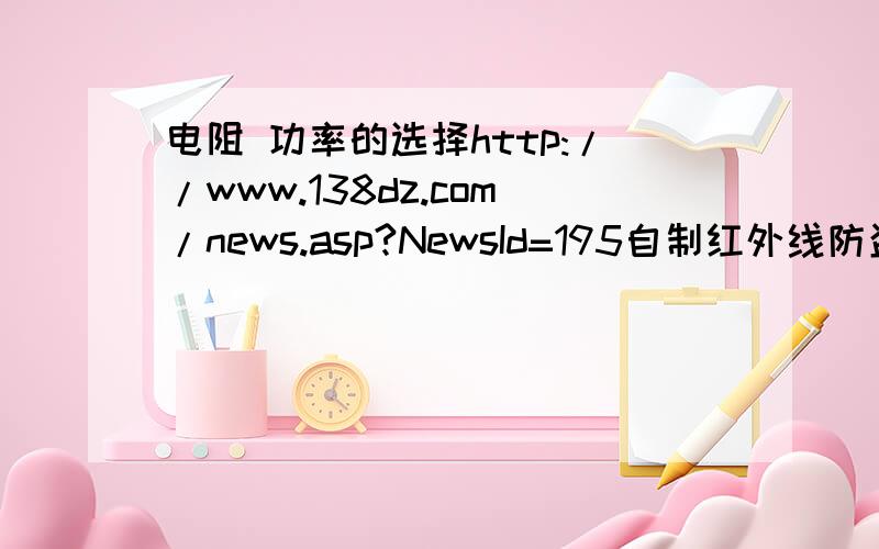 电阻 功率的选择http://www.138dz.com/news.asp?NewsId=195自制红外线防盗报警器的电阻该选择多大功率的,如何选择