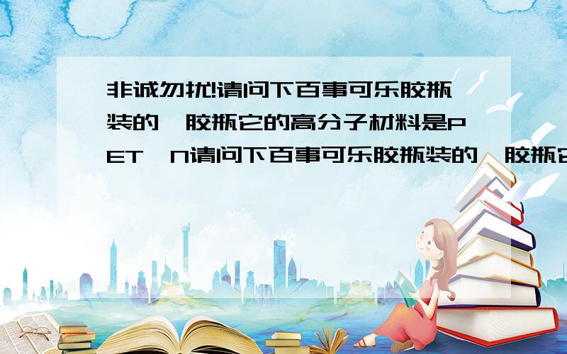 非诚勿扰!请问下百事可乐胶瓶装的,胶瓶它的高分子材料是PET,N请问下百事可乐胶瓶装的,胶瓶它的高分子材料是PET,N那么菊花茶纸盒装,可口可乐铝罐,王老吉的铁罐,吸吸果冻的袋装请问纸盒,