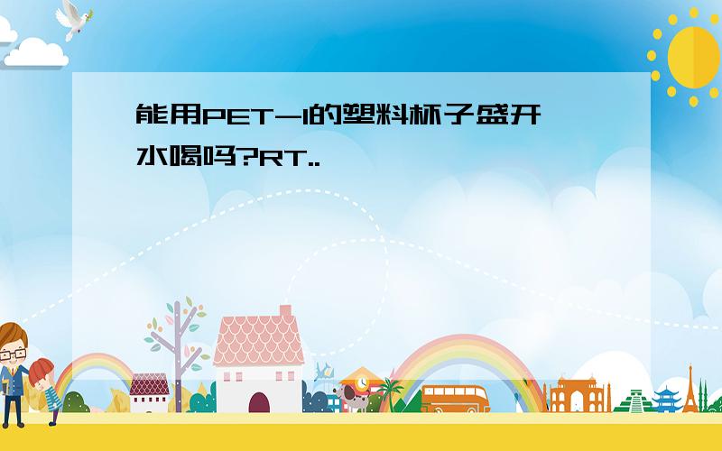 能用PET-1的塑料杯子盛开水喝吗?RT..