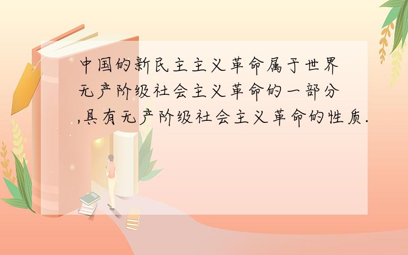 中国的新民主主义革命属于世界无产阶级社会主义革命的一部分,具有无产阶级社会主义革命的性质.