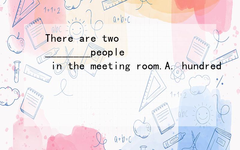 There are two ________people in the meeting room.A. hundred        B. hundreds     C. hundreds of     D. hundred of解释