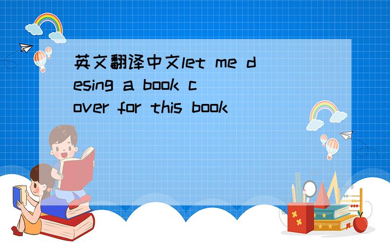 英文翻译中文let me desing a book cover for this book