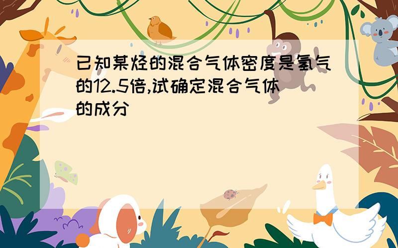 已知某烃的混合气体密度是氢气的12.5倍,试确定混合气体的成分