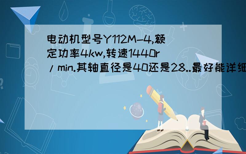 电动机型号Y112M-4,额定功率4kw,转速1440r/min.其轴直径是40还是28..最好能详细说明点