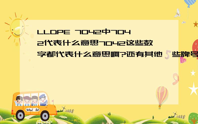 LLDPE 7042中7042代表什么意思7042这些数字都代表什么意思啊?还有其他一些牌号,应该都代表一些意思吧.