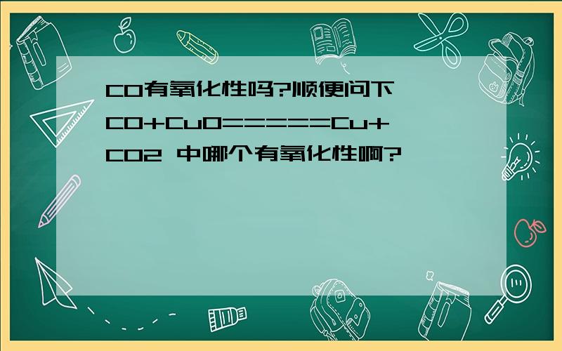 CO有氧化性吗?顺便问下^^CO+CuO=====Cu+CO2 中哪个有氧化性啊?