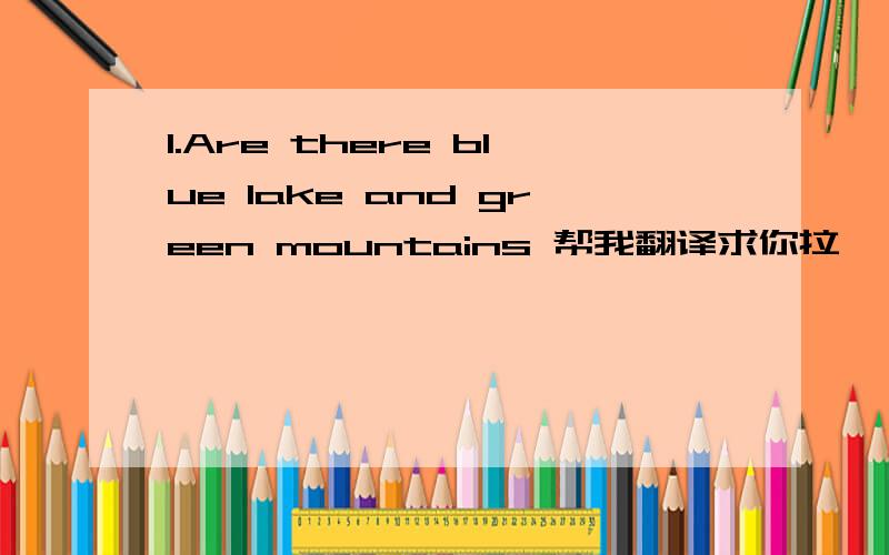 1.Are there blue lake and green mountains 帮我翻译求你拉
