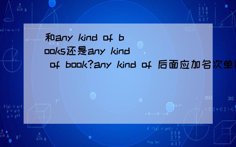 和any kind of books还是any kind of book?any kind of 后面应加名次单数 还是复数?