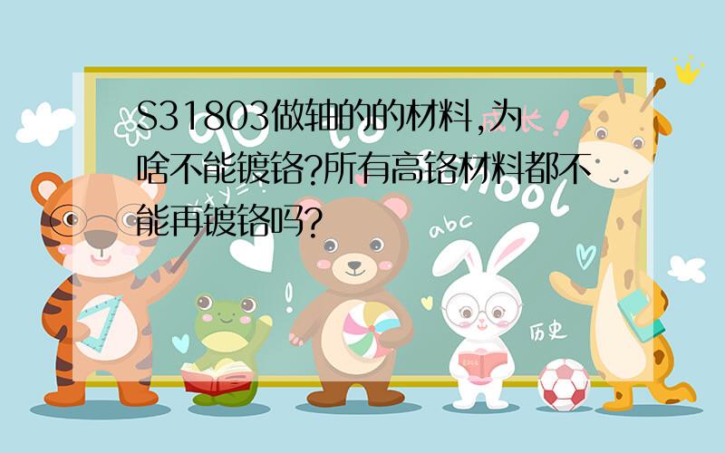 S31803做轴的的材料,为啥不能镀铬?所有高铬材料都不能再镀铬吗?