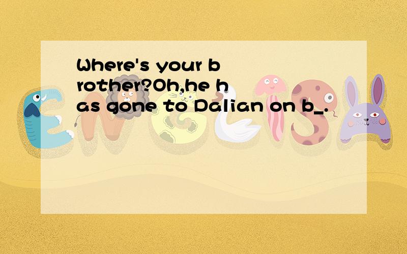 Where's your brother?Oh,he has gone to Dalian on b_.
